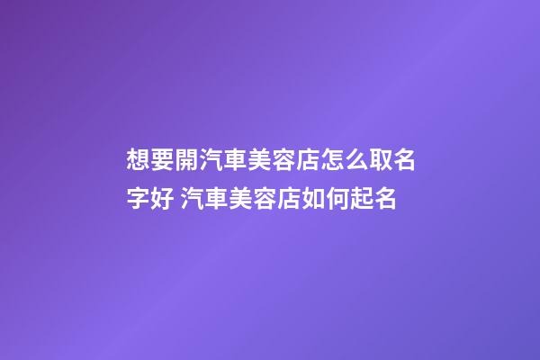 想要開汽車美容店怎么取名字好 汽車美容店如何起名-第1張-店鋪起名-玄機派